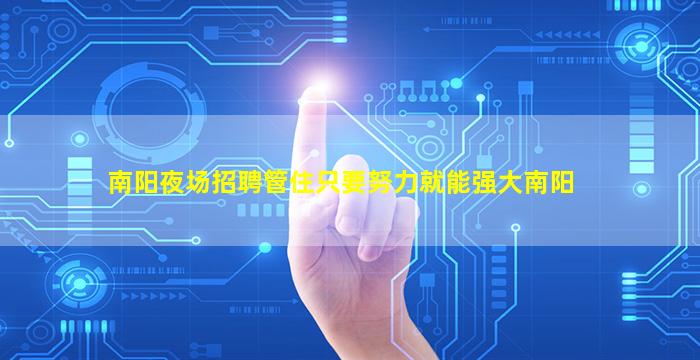 南阳夜场招聘管住只要努力就能强大南阳